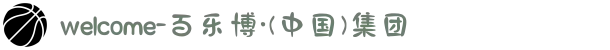 welcome-百乐博·(中国)集团